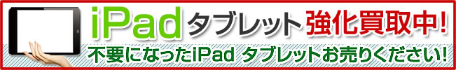 iPadタブレット強化買取中！